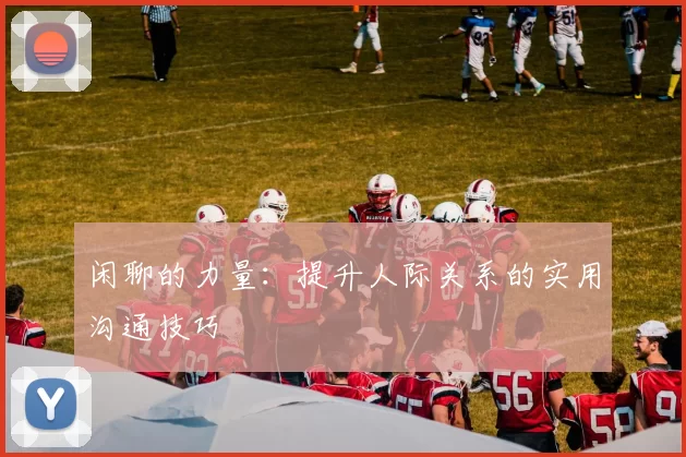 闲聊的力量：提升人际关系的实用沟通技巧